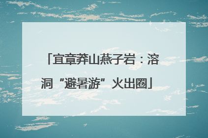 宜章莽山燕子岩：溶洞“避暑游”火出圈