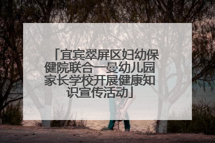 宜宾翠屏区妇幼保健院联合一曼幼儿园家长学校开展健康知识宣传活动
