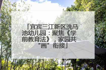 宜宾三江新区洗马池幼儿园：聚焦《学前教育法》，家园共“画”衔接