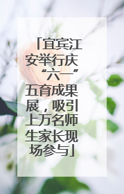 宜宾江安举行庆“六一”五育成果展，吸引上万名师生家长现场参与