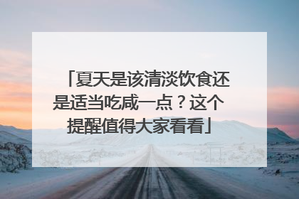 夏天是该清淡饮食还是适当吃咸一点？这个提醒值得大家看看