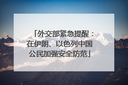 外交部紧急提醒：在伊朗、以色列中国公民加强安全防范
