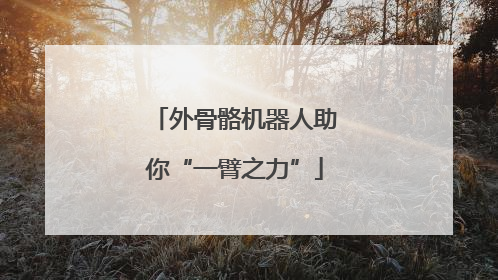 外骨骼机器人助你“一臂之力”