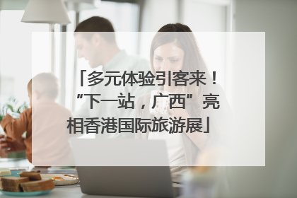 多元体验引客来！“下一站，广西”亮相香港国际旅游展