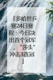 多哈世乒赛24日赛程：今日决出首个冠军，“莎头”冲击3连冠