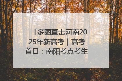 多图直击河南2025年新高考｜高考首日：南阳考点考生信心满满迎战