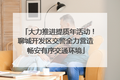 大力推进提质年活动！聊城开发区交警全力营造畅安有序交通环境