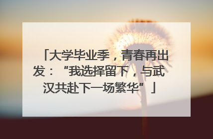 大学毕业季，青春再出发：“我选择留下，与武汉共赴下一场繁华”