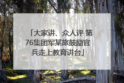 大家讲、众人评 第76集团军某旅鼓励官兵走上教育讲台