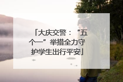 大庆交警：“五个一”举措全力守护学生出行平安