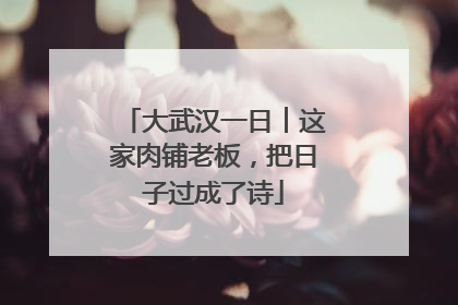 大武汉一日︱这家肉铺老板，把日子过成了诗