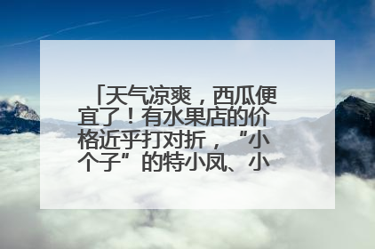 天气凉爽，西瓜便宜了！有水果店的价格近乎打对折，“小个子”的特小凤、小糖丸更好卖