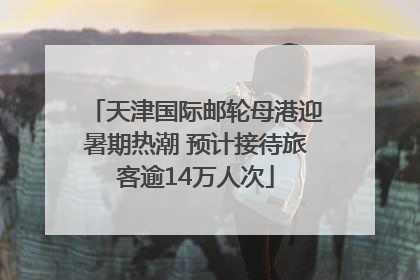 天津国际邮轮母港迎暑期热潮 预计接待旅客逾14万人次