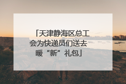 天津静海区总工会为快递员们送去暖“新”礼包