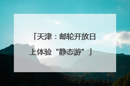 天津：邮轮开放日上体验“静态游”