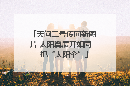 天问二号传回新图片 太阳翼展开如同一把“太阳伞”
