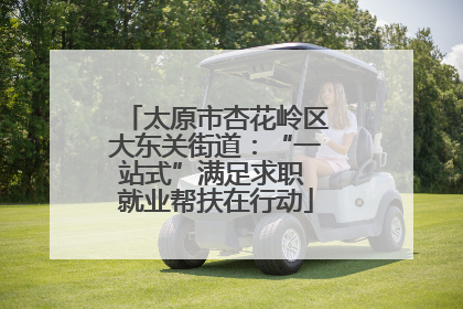 太原市杏花岭区大东关街道：“一站式”满足求职 就业帮扶在行动