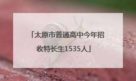 太原市普通高中今年招收特长生1535人