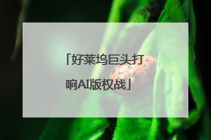 好莱坞巨头打响AI版权战