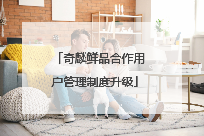 奇麟鲜品合作用户管理制度升级