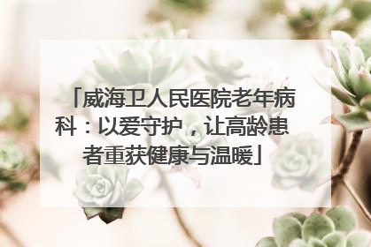 威海卫人民医院老年病科：以爱守护，让高龄患者重获健康与温暖