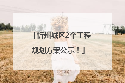 忻州城区2个工程规划方案公示！
