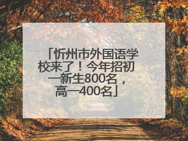忻州市外国语学校来了！今年招初一新生800名，高一400名