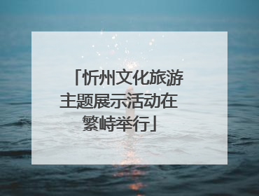 忻州文化旅游主题展示活动在繁峙举行