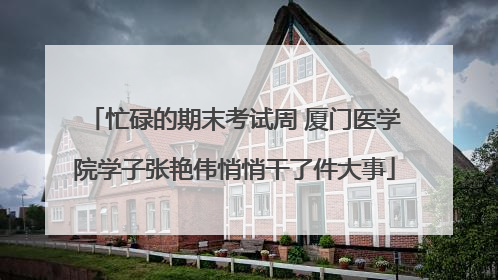 忙碌的期末考试周 厦门医学院学子张艳伟悄悄干了件大事