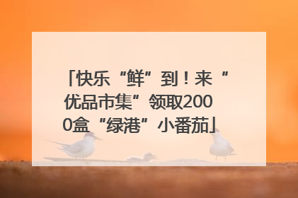 快乐“鲜”到！来“优品市集”领取2000盒“绿港”小番茄