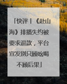 快评丨《赴山海》排播失约被要求退款，平台宣发别只顾吆喝不顾后果