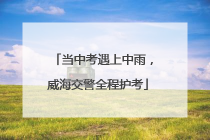 当中考遇上中雨，威海交警全程护考
