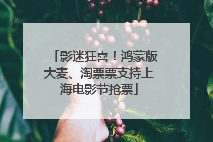 影迷狂喜！鸿蒙版大麦、淘票票支持上海电影节抢票