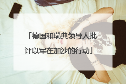 德国和瑞典领导人批评以军在加沙的行动