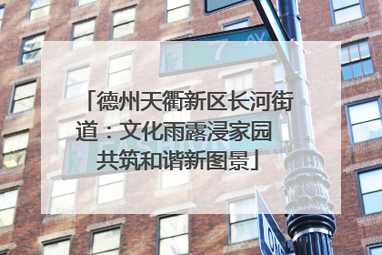 德州天衢新区长河街道：文化雨露浸家园 共筑和谐新图景