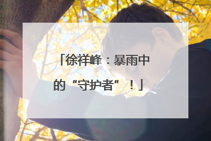 徐祥峰：暴雨中的“守护者”！