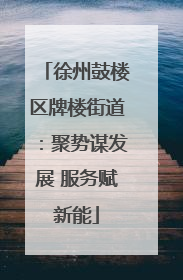 徐州鼓楼区牌楼街道：聚势谋发展 服务赋新能