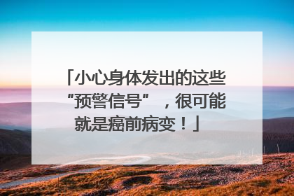 小心身体发出的这些“预警信号”，很可能就是癌前病变！