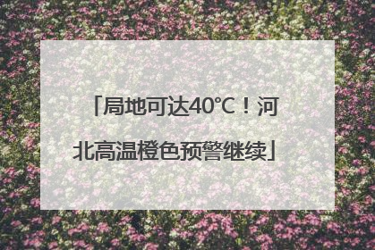 局地可达40℃！河北高温橙色预警继续