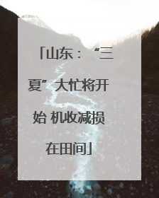 山东：“三夏”大忙将开始 机收减损在田间