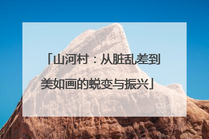 山河村：从脏乱差到美如画的蜕变与振兴