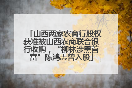 山西两家农商行股权获准被山西农商联合银行收购，“柳林涉黑首富”陈鸿志曾入股