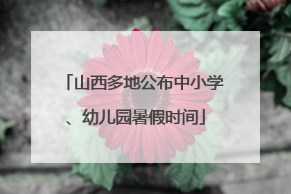 山西多地公布中小学、幼儿园暑假时间