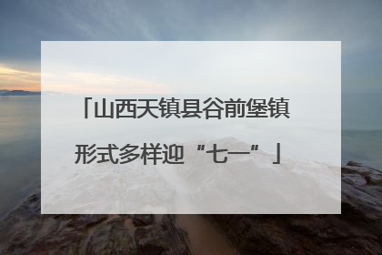 山西天镇县谷前堡镇 形式多样迎“七一”
