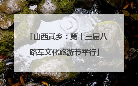 山西武乡：第十三届八路军文化旅游节举行