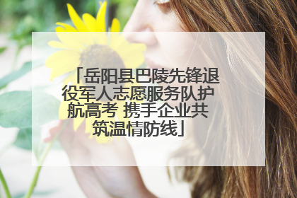 岳阳县巴陵先锋退役军人志愿服务队护航高考 携手企业共筑温情防线