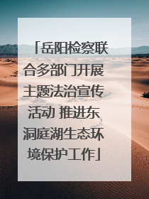 岳阳检察联合多部门开展主题法治宣传活动 推进东洞庭湖生态环境保护工作