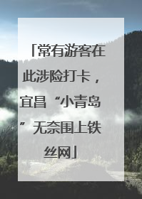 常有游客在此涉险打卡，宜昌“小青岛”无奈围上铁丝网