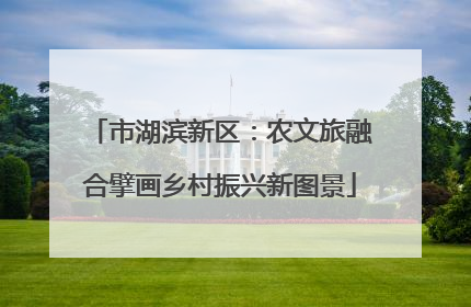 市湖滨新区：农文旅融合擘画乡村振兴新图景