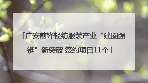 广安前锋轻纺服装产业“建圈强链”新突破 签约项目11个